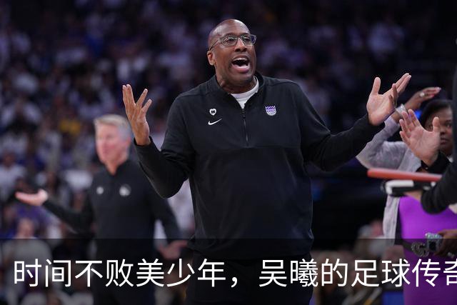 时间不败美少年，吴曦的足球传奇再续